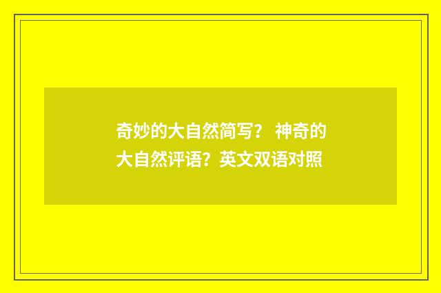 奇妙的大自然简写？ 神奇的大自然评语？英文双语对照