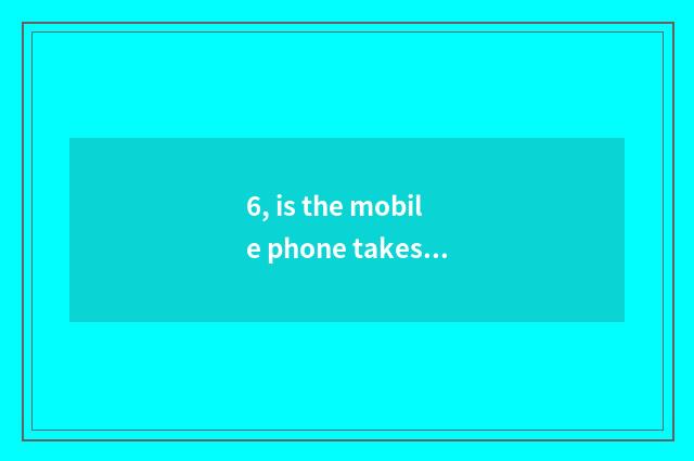 6, is the mobile phone takes a picture and digital camera distinguished?