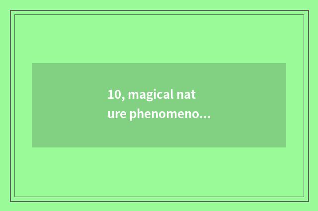 10, magical nature phenomenon?