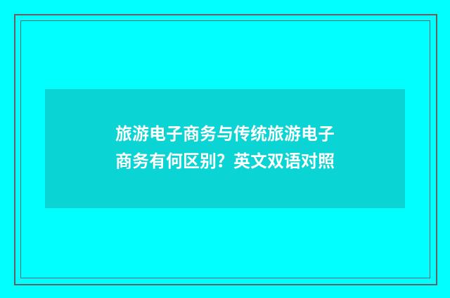 旅游电子商务与传统旅游电子商务有何区别？英文双语对照