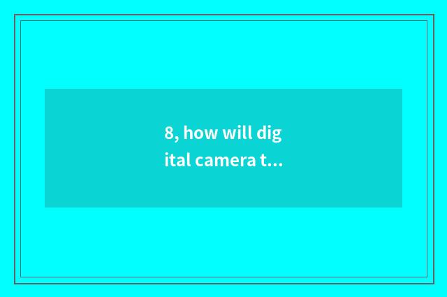 8, how will digital camera take a picture does the head call in?