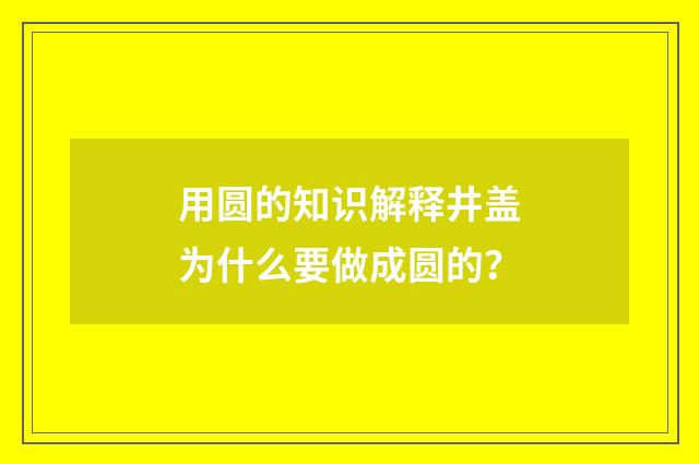 用圆的知识解释井盖为什么要做成圆的？