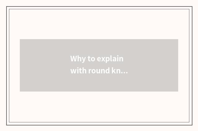 Why to explain with round knowledge well lid wants make it circle?
