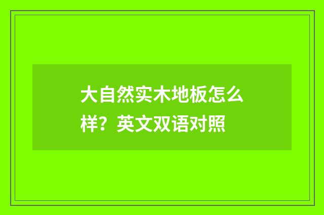 大自然实木地板怎么样？英文双语对照
