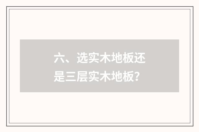 六、选实木地板还是三层实木地板？