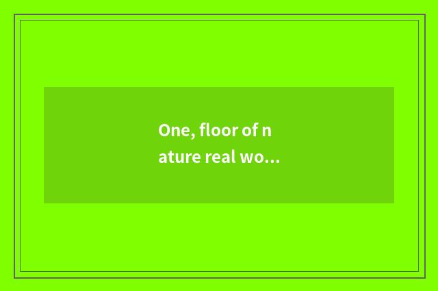 One, floor of nature real wood how?