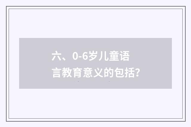 六、0-6岁儿童语言教育意义的包括？