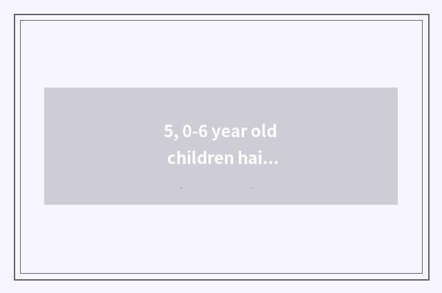5, 0-6 year old children hairstyle?