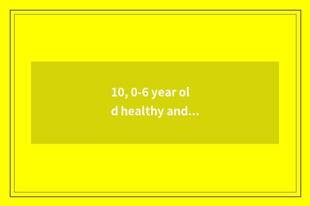 10, 0-6 year old healthy and directive content?