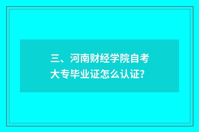 三、河南财经学院自考大专毕业证怎么认证？