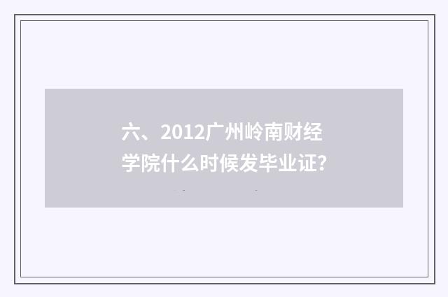 六、2012广州岭南财经学院什么时候发毕业证？
