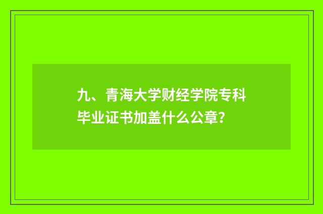 九、青海大学财经学院专科毕业证书加盖什么公章？