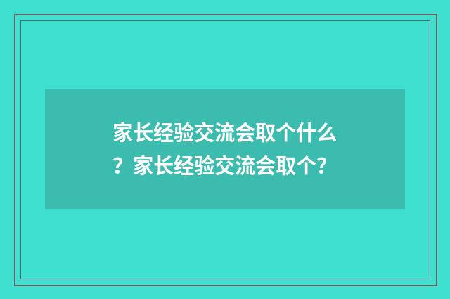 家长经验交流会取个什么？家长经验交流会取个？