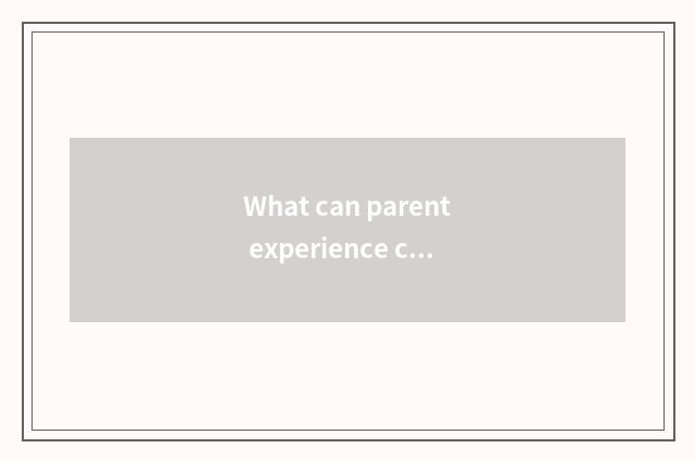 What can parent experience communication take? Can be parent experience communic