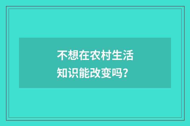 不想在农村生活知识能改变吗？