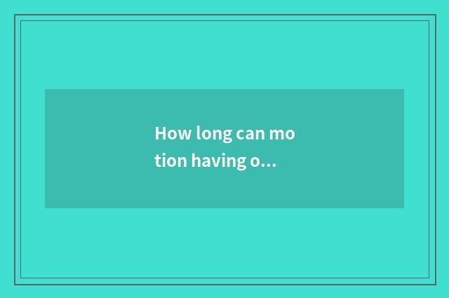 How long can motion having oxygen reduce weight, how long can motion there is ox