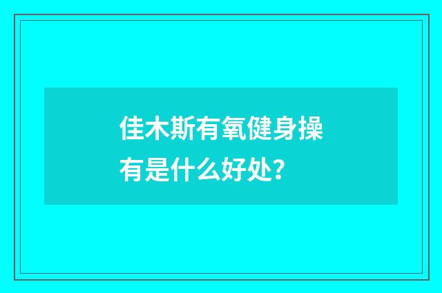 佳木斯有氧健身操有是什么好处？