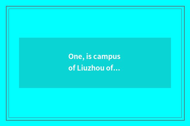 One, is campus of Liuzhou of institute of normal school of Guangxi science and t
