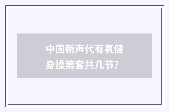 中国新声代有氧健身操第套共几节？