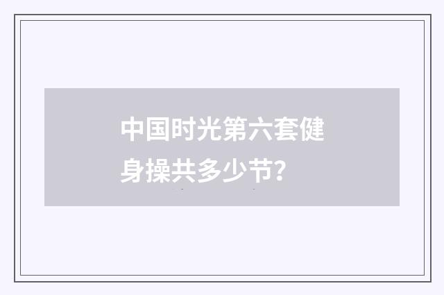 中国时光第六套健身操共多少节？