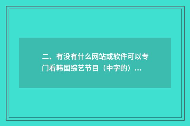 二、有没有什么网站或软件可以专门看韩国综艺节目（中字的）？