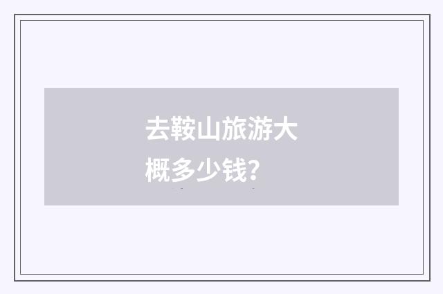 去鞍山旅游大概多少钱？
