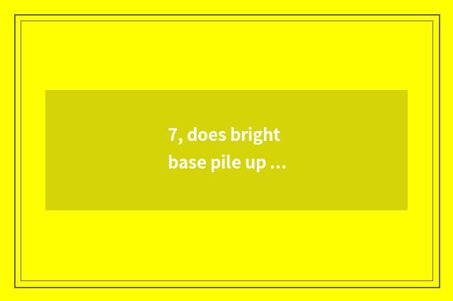 7, does bright base pile up camera place to there is type?