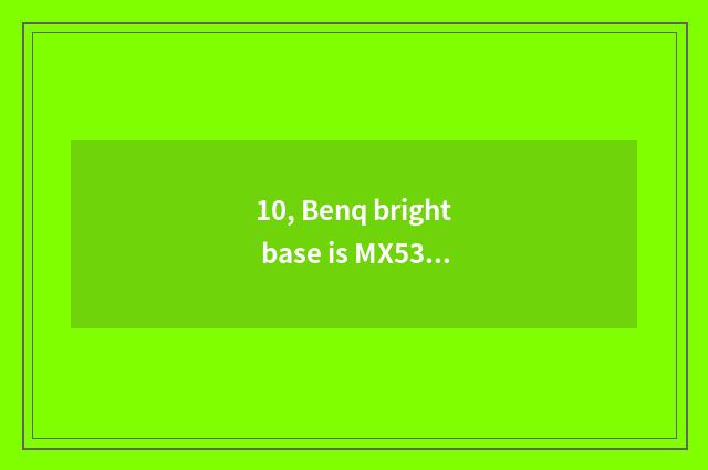 10, Benq bright base is MX532 measuring projector good?