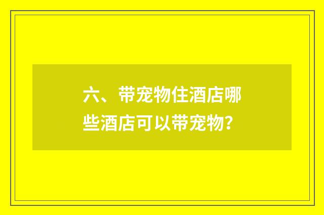 六、带宠物住酒店哪些酒店可以带宠物？
