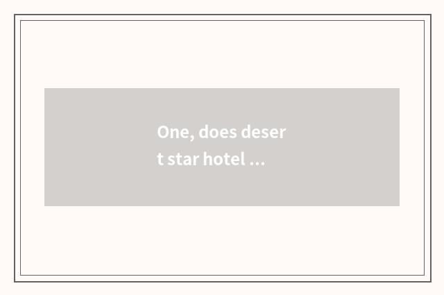 One, does desert star hotel introduce?