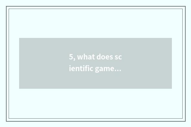 5, what does scientific game have?