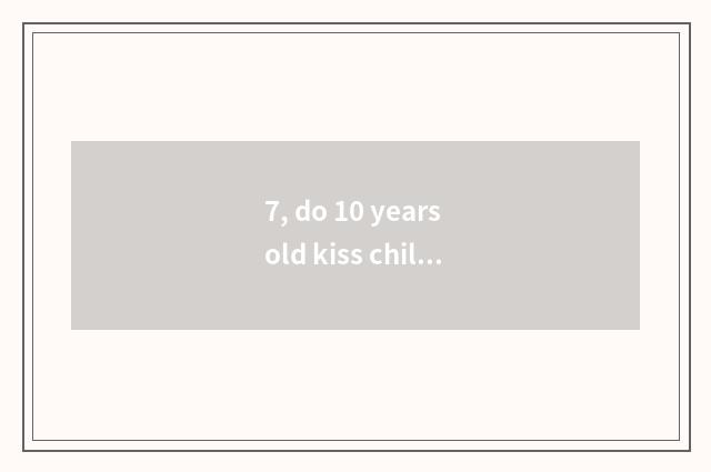 7, do 10 years old kiss child scientific game?