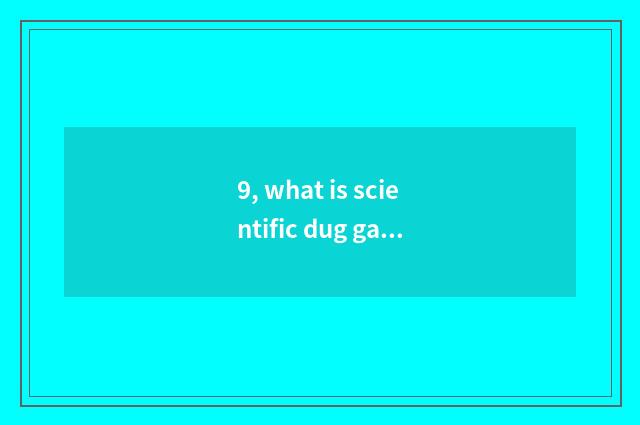 9, what is scientific dug game?