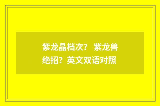 紫龙晶档次? 紫龙兽绝招?英文双语对照