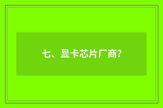 七、显卡芯片厂商？