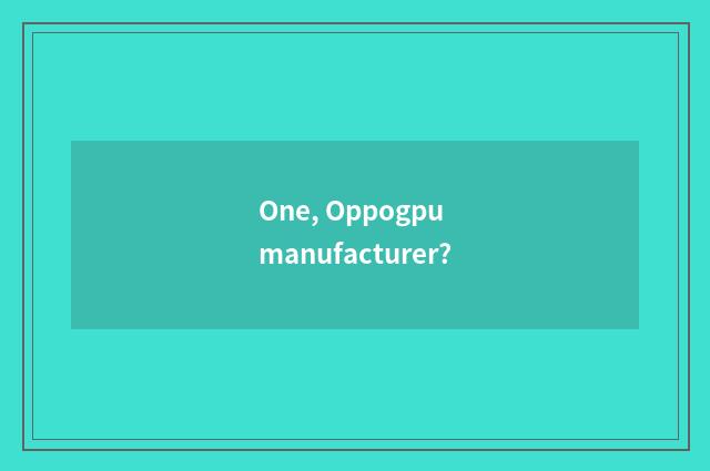 One, Oppogpu manufacturer?