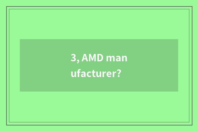 3, AMD manufacturer?