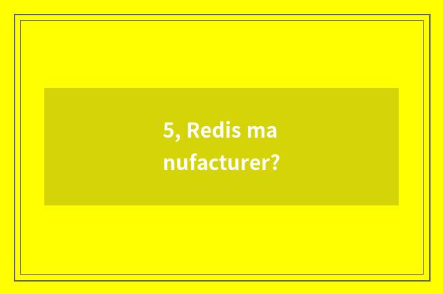 5, Redis manufacturer?