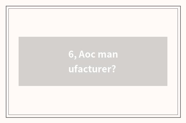 6, Aoc manufacturer?
