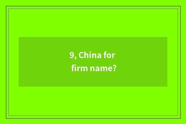 9, China for firm name?
