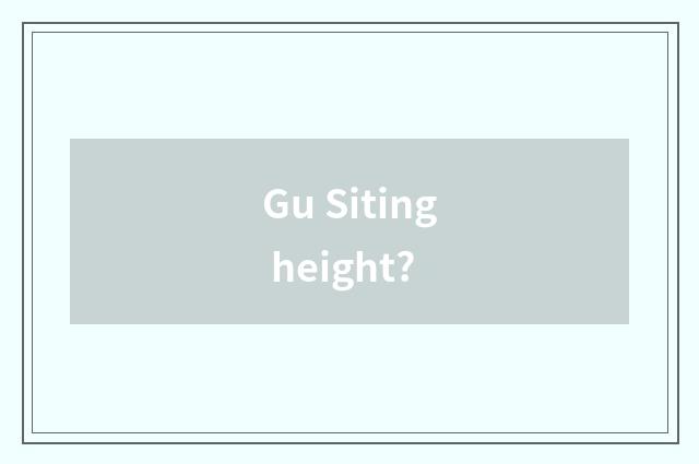 Gu Siting height?