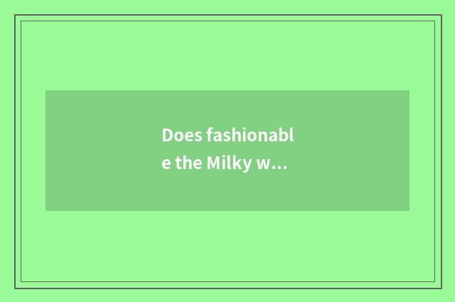 Does fashionable the Milky way have how old?