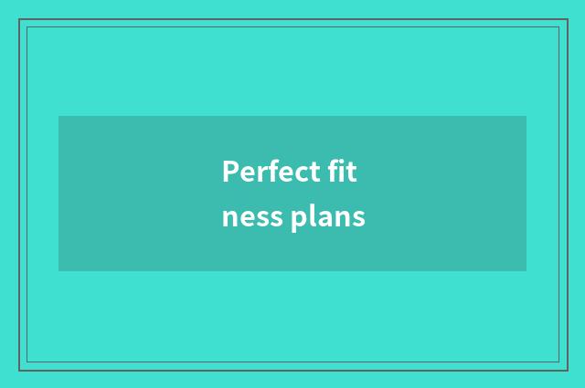 Perfect fitness plans