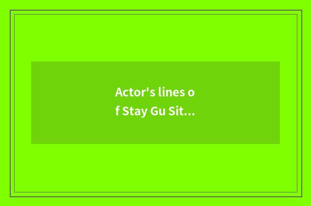 Actor's lines of Stay Gu Siting?