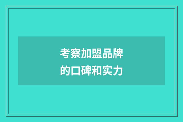 考察加盟品牌的口碑和实力