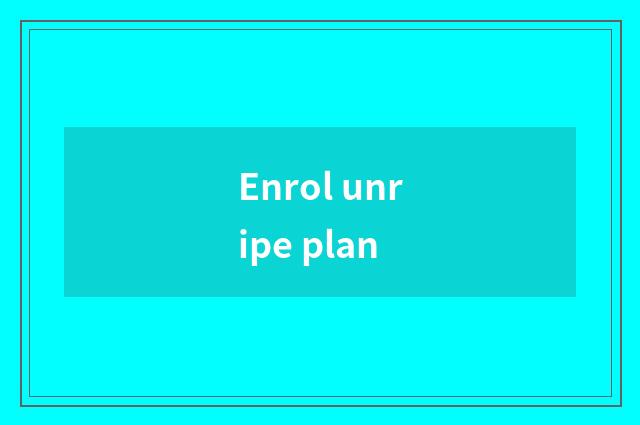 Enrol unripe plan