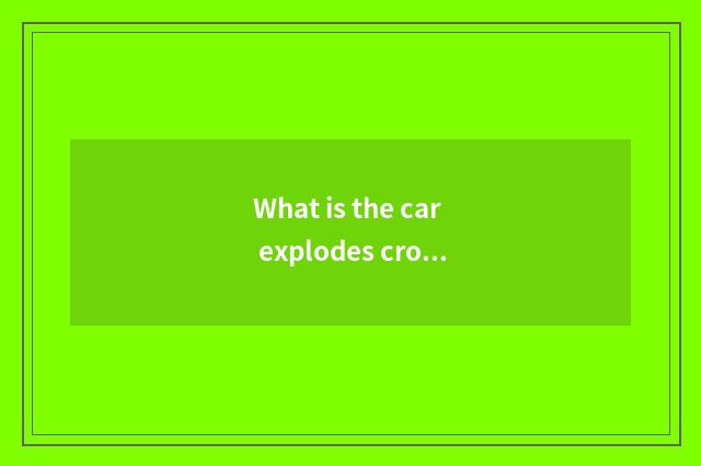 What is the car explodes crock?