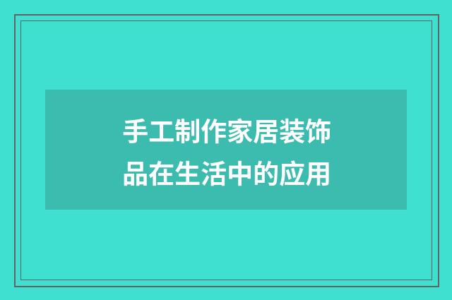 手工制作家居装饰品在生活中的应用