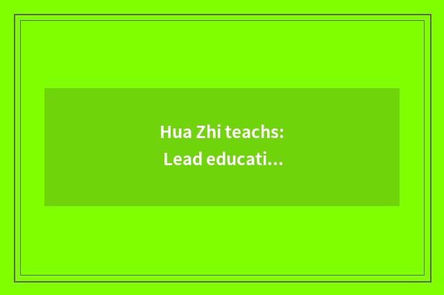 Hua Zhi teachs: Lead education to change