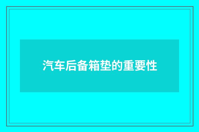 汽车后备箱垫的重要性